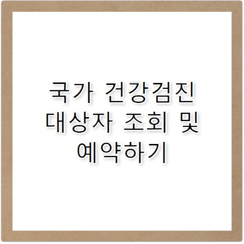 국가 건강검진 대상자 조회 및 연령별 예약 방법