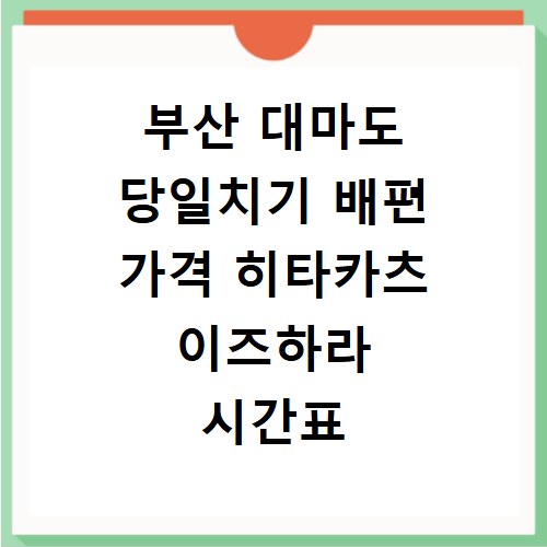 부산 대마도 당일치기 배편 가격 히타카츠 이즈하라 시간표