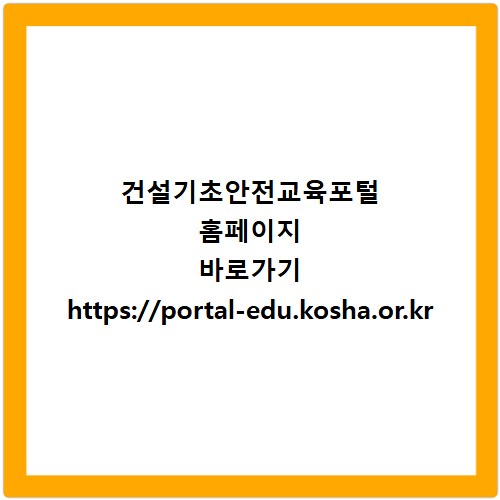 건설기초안전교육포털 홈페이지 바로가기 https://portal-edu.kosha.or.kr