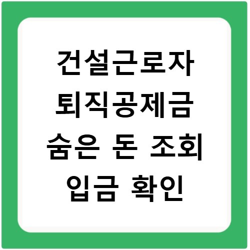 건설근로자 퇴직공제금 숨은 돈 조회 입금 확인