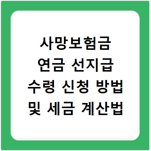사망보험금 연금 선지급 수령 신청 방법 및 세금 계산법