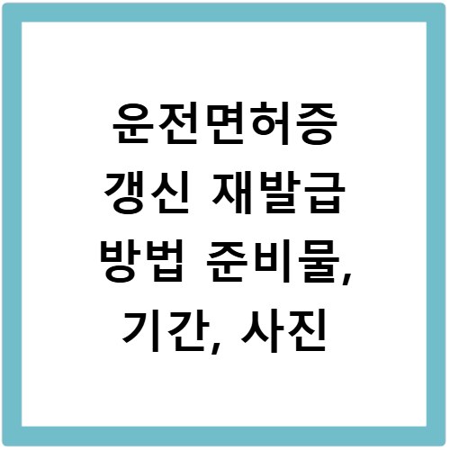 운전면허증 갱신 재발급 방법 준비물, 기간, 사진