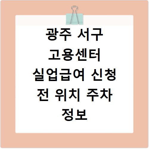 광주 서구 고용센터 실업급여 신청 전 위치 주차 정보 확인