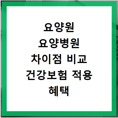 요양원 요양병원 차이점 비교 건강보험 적용 혜택 받는 법