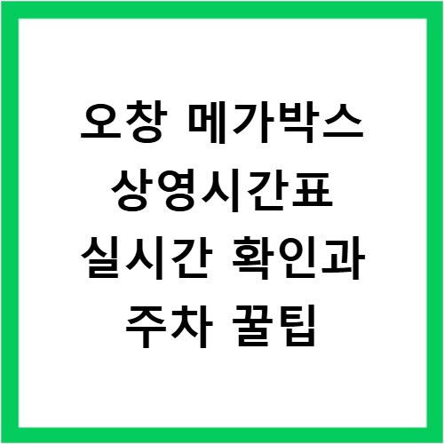 오창 메가박스 상영시간표 실시간 확인과 주차 꿀팁