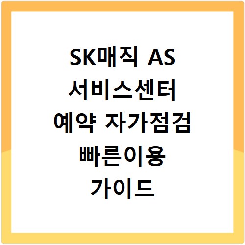 SK매직 AS 서비스센터 예약 자가점검 빠른이용 가이드