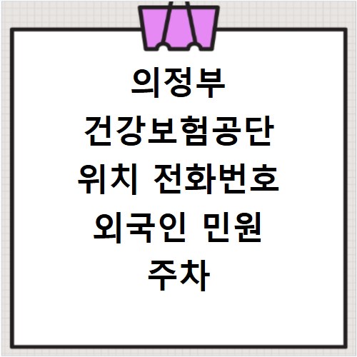 의정부 건강보험공단 위치 전화번호 외국인 민원 주차 정보