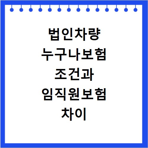 법인차량 누구나보험 조건과 임직원보험 차이 비교