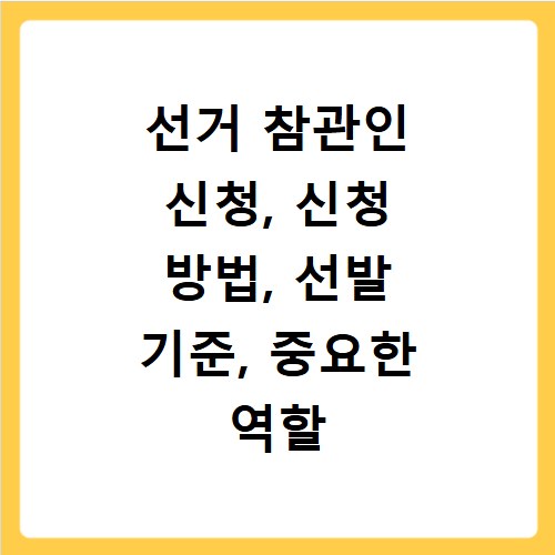 선거 참관인 신청, 신청 방법, 선발 기준, 중요한 역할 지금 확인하세요