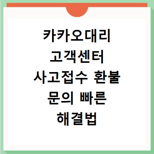 카카오대리 고객센터 사고접수 환불 문의 빠른 해결법