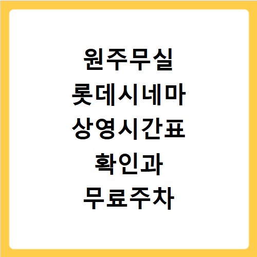 원주무실 롯데시네마 상영시간표 확인과 무료주차 꿀팁
