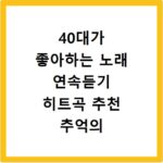 40대가 좋아하는 노래 연속듣기 히트곡 추천 추억의 노래모음