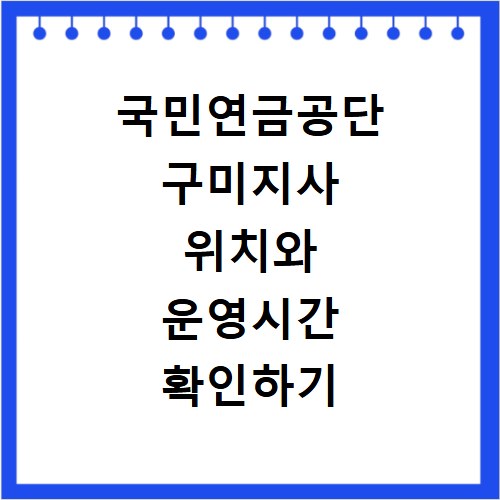 국민연금공단 구미지사 위치와 운영시간 확인하기