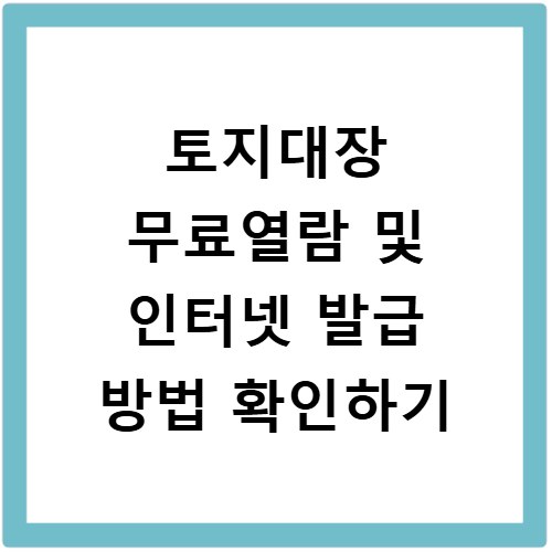 토지대장 무료열람 및 인터넷 발급 방법 확인하기