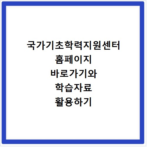 국가기초학력지원센터 홈페이지 바로가기와 학습자료 활용하기