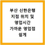 부산 신한은행 지점 위치 및 영업시간 가까운 영업점 쉽게 찾기