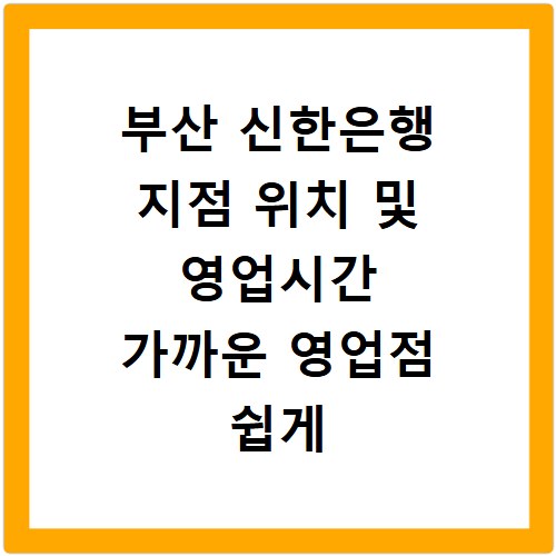 부산 신한은행 지점 위치 및 영업시간 가까운 영업점 쉽게 찾기