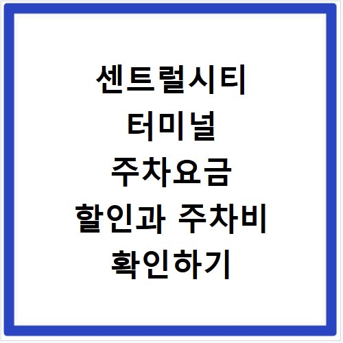 센트럴시티 터미널 주차요금 할인과 주차비 확인하기
