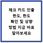 체크 카드 인출 한도, 한도 확인 및 상향 방법 지금 바로 알아보세요