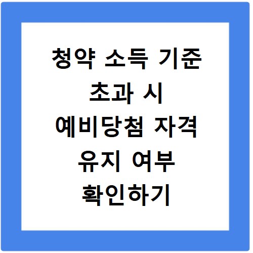 청약 소득 기준 초과 시 예비당첨 자격 유지 여부 확인하기