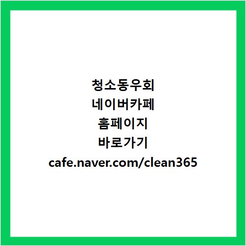 청소동우회 네이버카페 홈페이지 바로가기 cafe.naver.com/clean365
