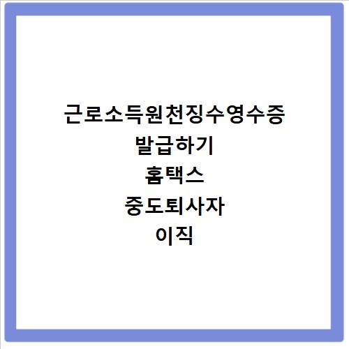 근로소득원천징수영수증 발급하기 홈택스 중도퇴사자 이직 서류 출력