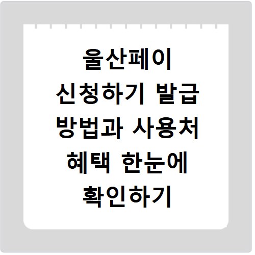 울산페이 신청하기 발급 방법과 사용처 혜택 한눈에 확인하기