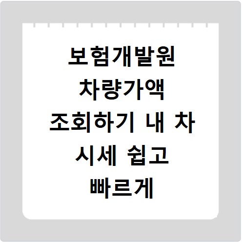 보험개발원 차량가액 조회하기 내 차 시세 쉽고 빠르게 확인하기