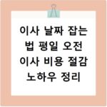 이사 날짜 잡는 법 평일 오전 이사 비용 절감 노하우 정리