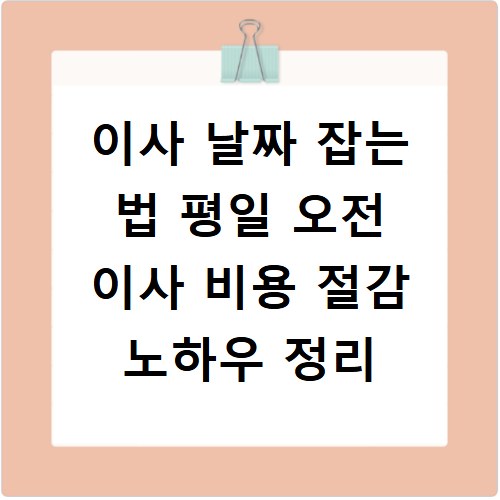 이사 날짜 잡는 법 평일 오전 이사 비용 절감 노하우 정리