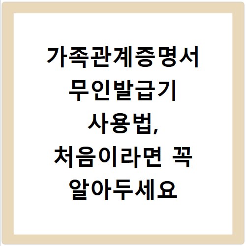 가족관계증명서 무인발급기 사용법, 처음이라면 꼭 알아두세요