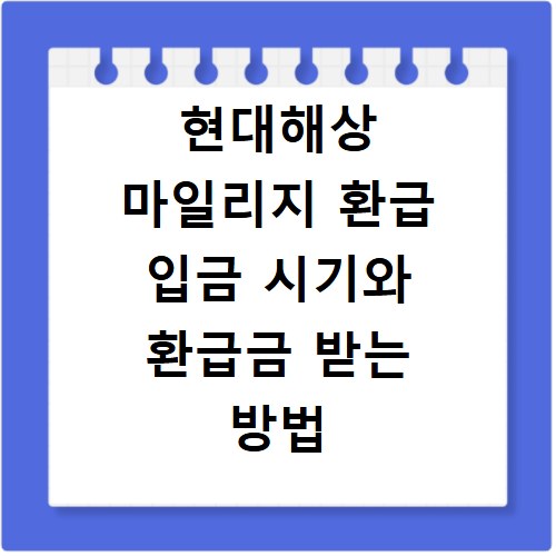 현대해상 마일리지 환급 입금 시기와 환급금 받는 방법 알아보기