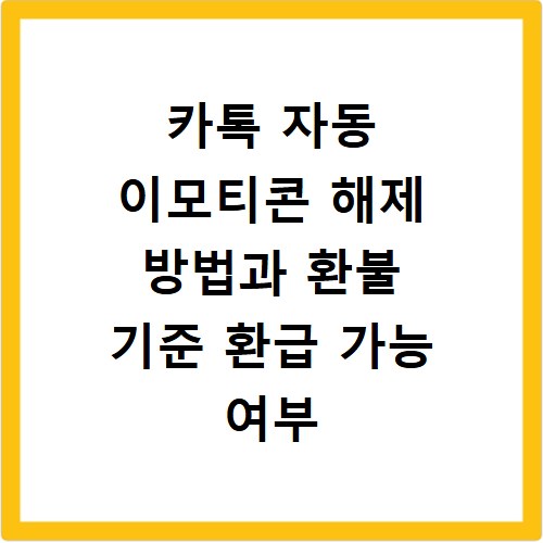 카톡 자동 이모티콘 해제 방법과 환불 기준 환급 가능 여부 알아보기