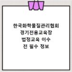 한국화학물질관리협회 경기전용교육장 법정교육 이수 전 필수 정보