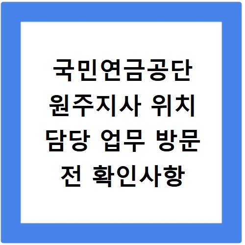 국민연금공단 원주지사 위치 담당 업무 방문 전 확인사항