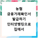 농협 금융거래확인서 발급하기 인터넷뱅킹으로 집에서 쉽게 출력하는 방법