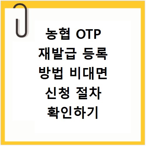 농협 OTP 재발급 등록 방법 비대면 신청 절차 확인하기