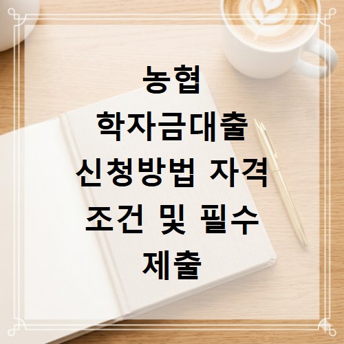 농협 학자금대출 신청방법 자격 조건 및 필수 제출 서류 2026년 기준