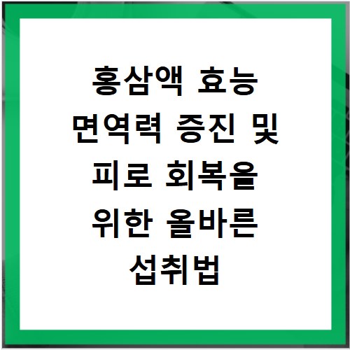 홍삼액 효능 면역력 증진 및 피로 회복을 위한 올바른 섭취법 안내