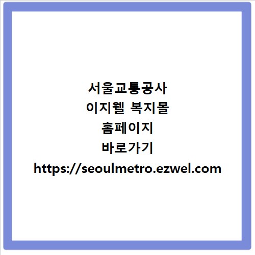 서울교통공사 이지웰 복지몰 홈페이지 바로가기 https://seoulmetro.ezwel.com