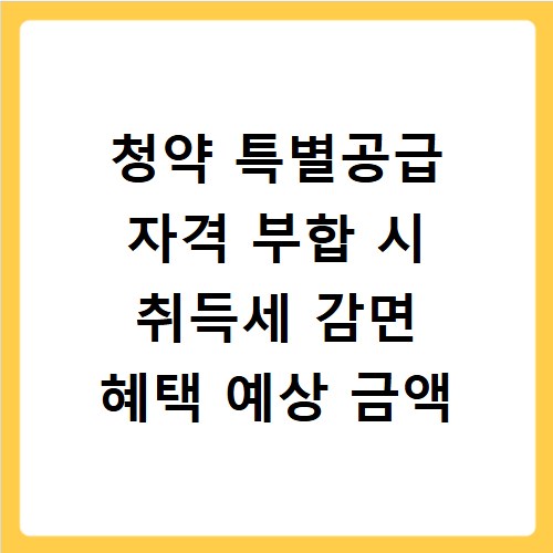 청약 특별공급 자격 부합 시 취득세 감면 혜택 예상 금액