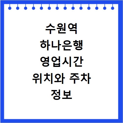 수원역 하나은행 영업시간 위치와 주차 정보 쉽게 확인하기