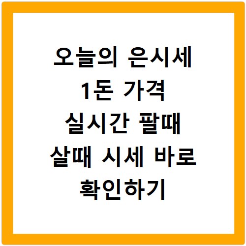 오늘의 은시세 1돈 가격 실시간 팔때 살때 시세 바로 확인하기