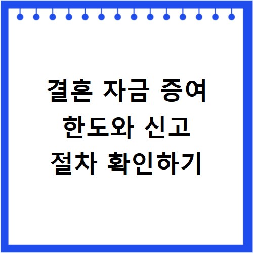 결혼 자금 증여 한도와 신고 절차 확인하기