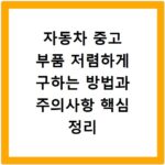 자동차 중고 부품 저렴하게 구하는 방법과 주의사항 핵심 정리