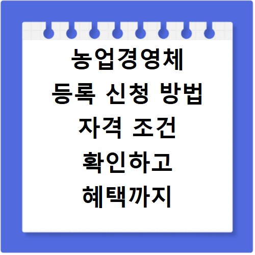 농업경영체 등록 신청 방법 자격 조건 확인하고 혜택까지 챙기는 법