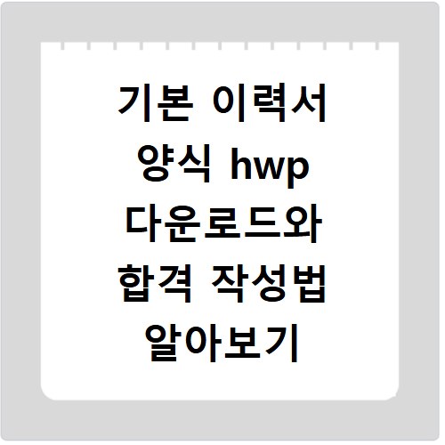 기본 이력서 양식 hwp 다운로드와 합격 작성법 알아보기