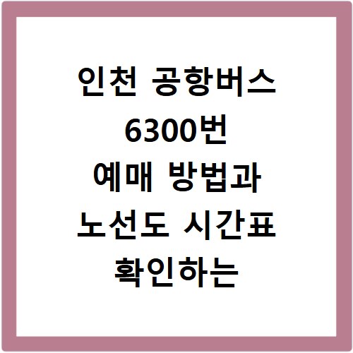 인천 공항버스 6300번 예매 방법과 노선도 시간표 확인하는 법