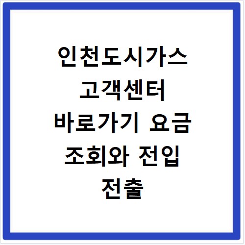 인천도시가스 고객센터 바로가기 요금 조회와 전입 전출 신청 방법
