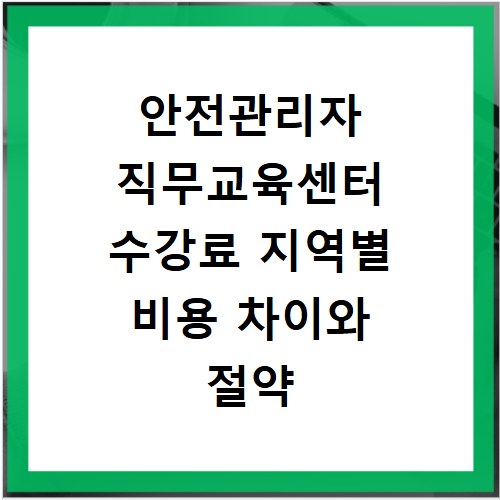 안전관리자 직무교육센터 수강료 지역별 비용 차이와 절약 팁 확인하기